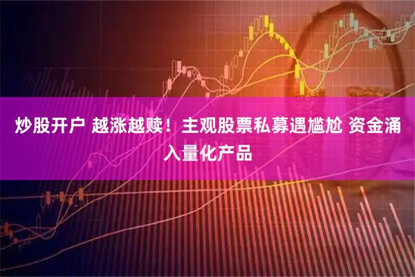 炒股开户 越涨越赎！主观股票私募遇尴尬 资金涌入量化产品