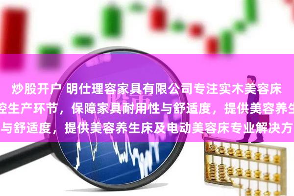 炒股开户 明仕理容家具有限公司专注实木美容床制造，技术团队全程把控生产环节，保障家具耐用性与舒适度，提供美容养生床及电动美容床专业解决方案