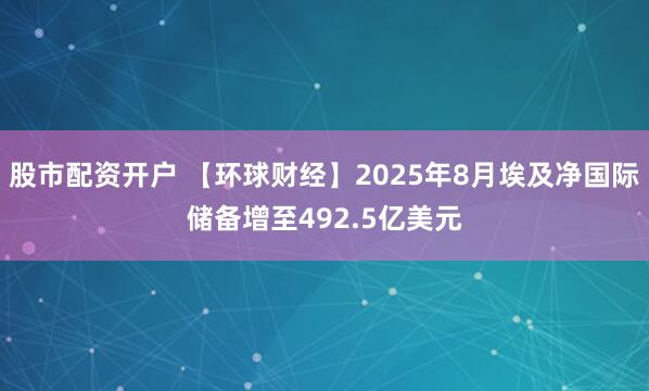 股市配资开户 【环球财经】2025年8月埃及净国际储备增至492.5亿美元