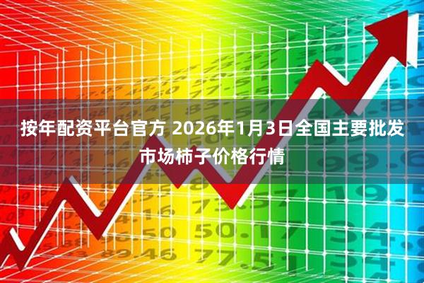 按年配资平台官方 2026年1月3日全国主要批发市场柿子价格行情