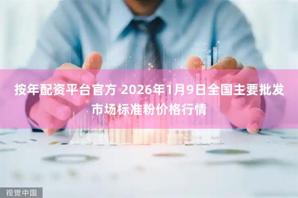 按年配资平台官方 2026年1月9日全国主要批发市场标准粉价格行情